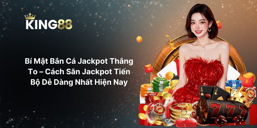 Bí Mật Bắn Cá Jackpot Thắng To – Cách Săn Jackpot Tiến Bộ Dễ Dàng Nhất Hiện Nay
