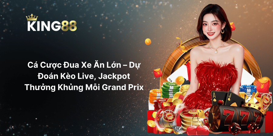 Cá Cược Đua Xe Ăn Lớn – Dự Đoán Kèo Live, Jackpot Thưởng Khủng Mỗi Grand Prix