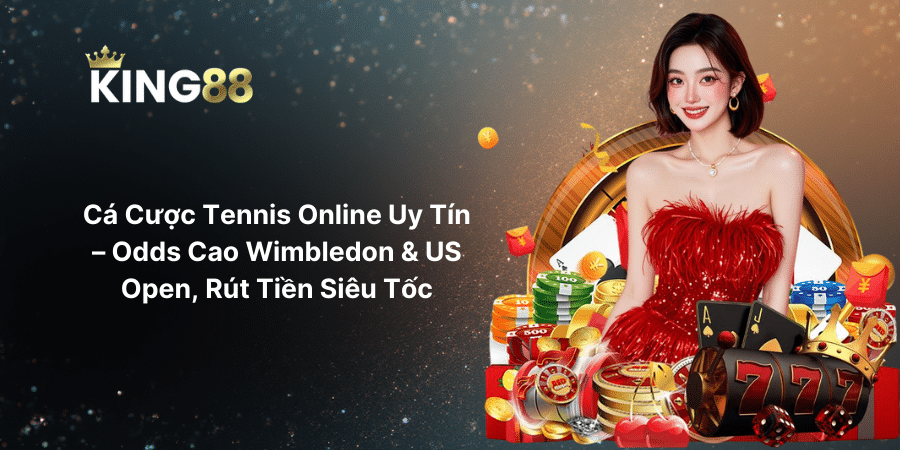 Cá Cược Tennis Online Uy Tín – Odds Cao Wimbledon & US Open, Rút Tiền Siêu Tốc