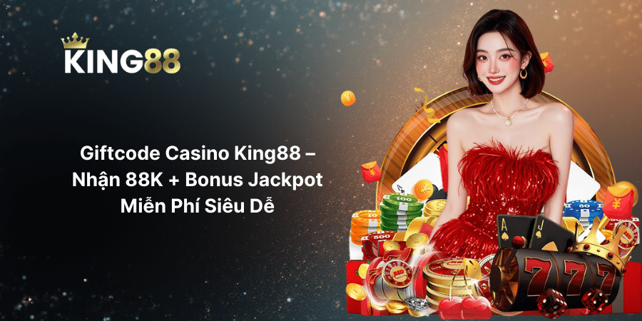Giftcode Casino King88 – Nhận 88K + Bonus Jackpot Miễn Phí Siêu Dễ