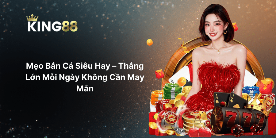 Mẹo Bắn Cá Siêu Hay – Thắng Lớn Mỗi Ngày Không Cần May Mắn