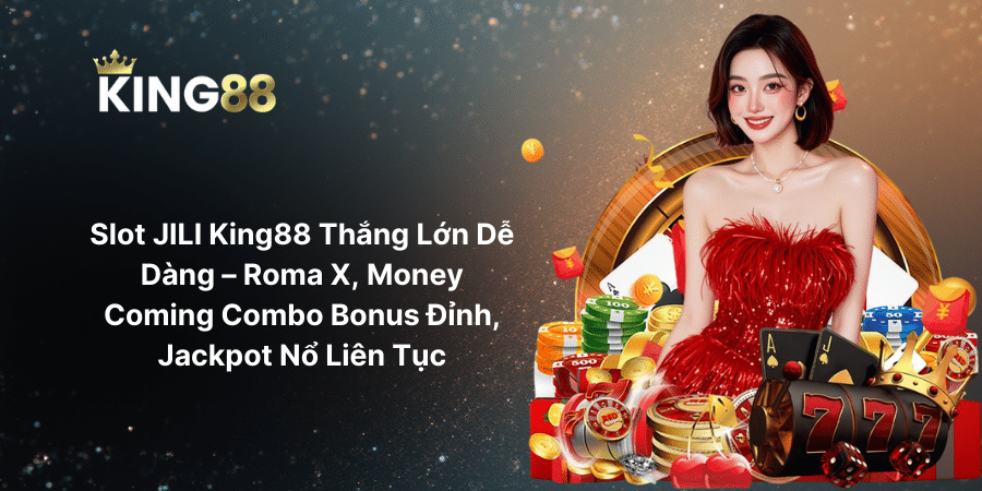 Slot JILI King88 Thắng Lớn Dễ Dàng – Roma X, Money Coming Combo Bonus Đỉnh, Jackpot Nổ Liên Tục