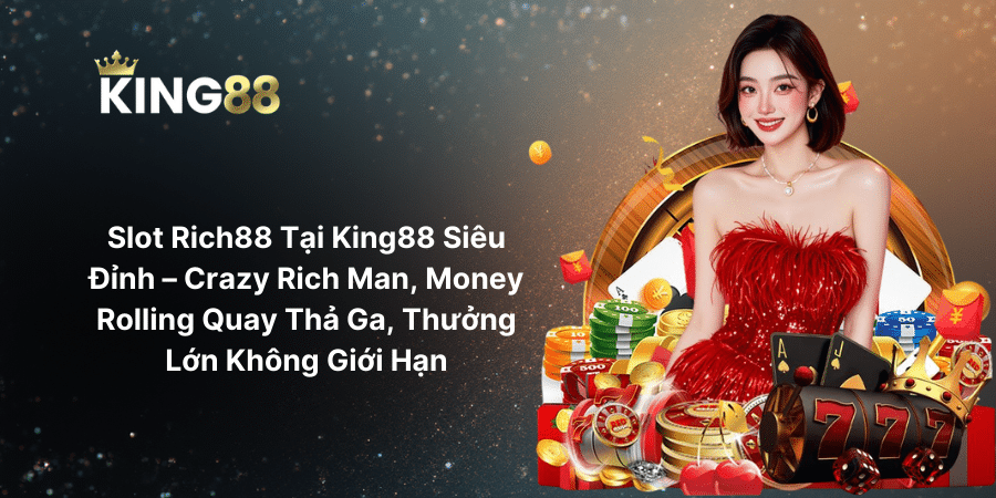 Slot Rich88 Tại King88 Siêu Đỉnh – Crazy Rich Man, Money Rolling Quay Thả Ga, Thưởng Lớn Không Giới Hạn